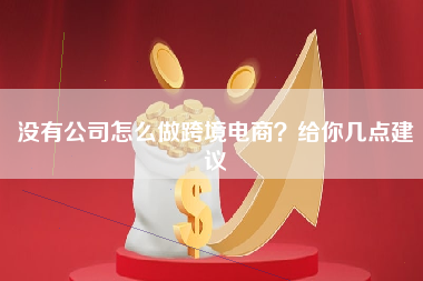 没有公司怎么做跨境电商？给你几点建议