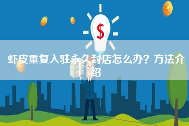虾皮重复入驻永久封店怎么办？方法介绍