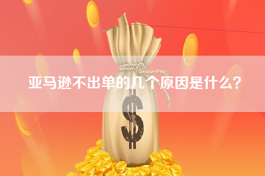 亚马逊不出单的几个原因是什么？