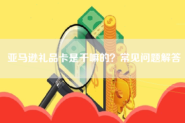 亚马逊礼品卡是干嘛的？常见问题解答