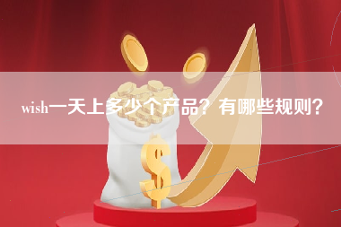 wish一天上多少个产品？有哪些规则？