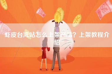 虾皮台湾站怎么上架产品？上架教程介绍