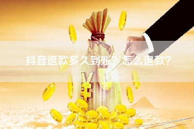 抖音退款多久到账？怎么退款？