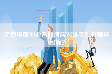跨境电商创业者如何应对难关？有哪些困境？