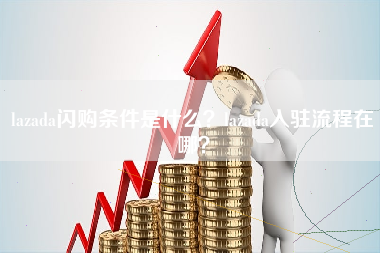 lazada闪购条件是什么？lazada入驻流程在哪？
