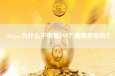 shopee为什么不需要VAT？需要收税吗？