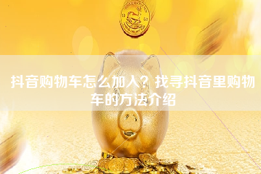 抖音购物车怎么加入？找寻抖音里购物车的方法介绍