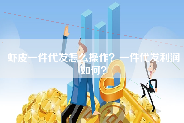 虾皮一件代发怎么操作？一件代发利润如何？