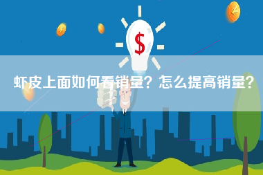 虾皮上面如何看销量？怎么提高销量？