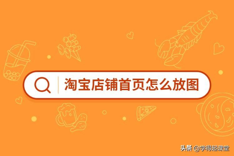 淘宝店铺首页怎么放图?淘宝店铺在哪里订购装修模板?