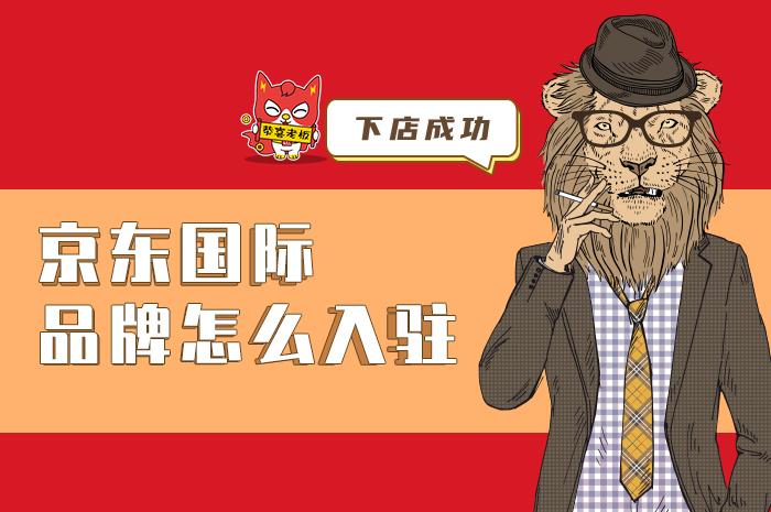 京东国际品牌怎么入驻?京东国际入驻的相关小知识,快来了解