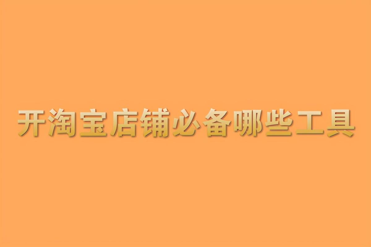淘宝卖家版app叫什么名字（开淘宝店必备软件有哪些）