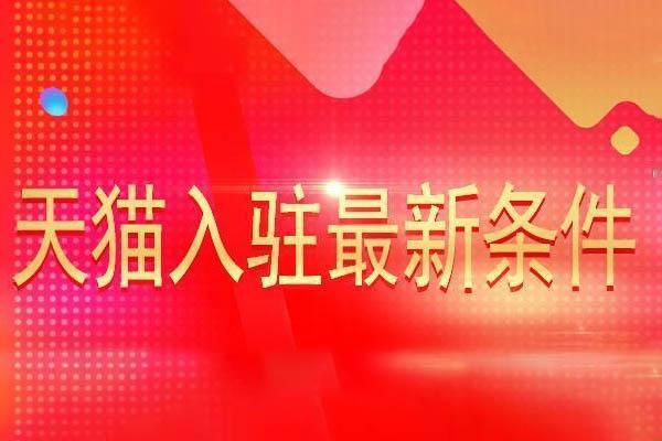 天猫入住需要什么条件（天猫最新入驻标准）