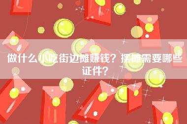 做什么小吃街边摊赚钱？摆摊需要哪些证件？