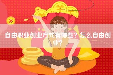 自由职业创业方式有哪些？怎么自由创业？