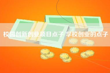 校园创新创业项目点子 学校创业的点子