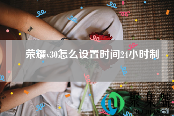 荣耀v30怎么设置时间24小时制 荣耀v30怎么设置时间