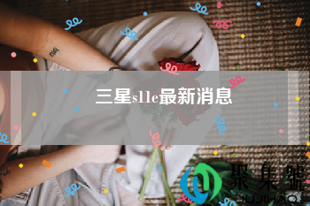 三星s11e最新消息？