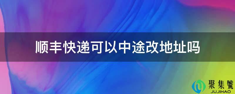 顺丰快递能够半途改地址吗