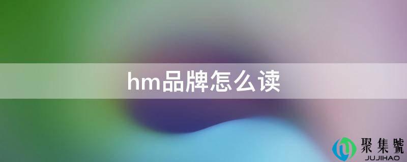 hm品牌怎么读