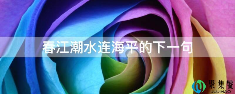 春江潮流连海平的下一句