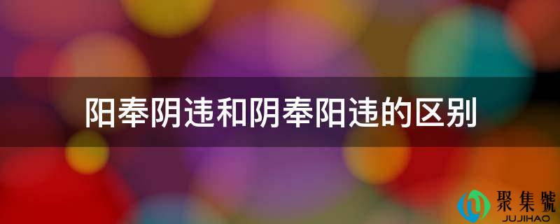 阳奉阴违和阴奉阳违的区别