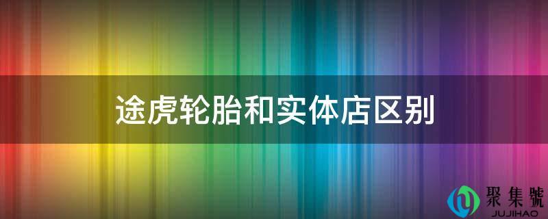 途虎轮胎和实体店区别