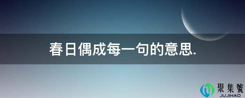 春日偶成每一句的意思.