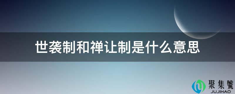 世袭造和禅让造是什么意思