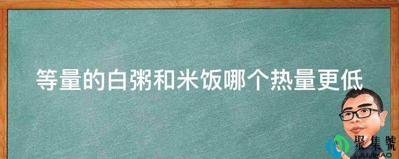 等量的白粥和米饭哪个热量更低