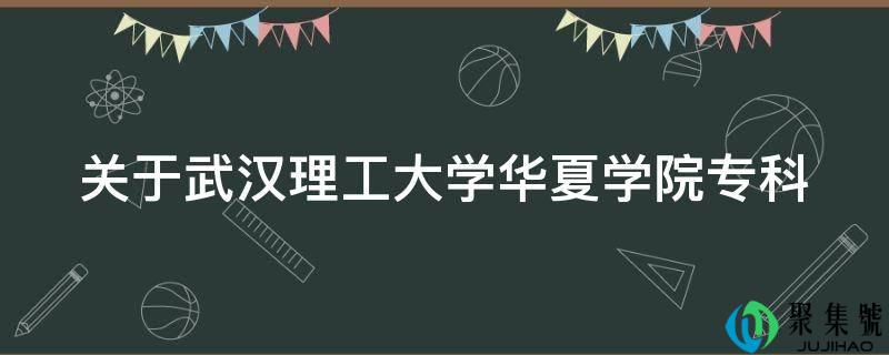 关于武汉理工大学华夏学院专科