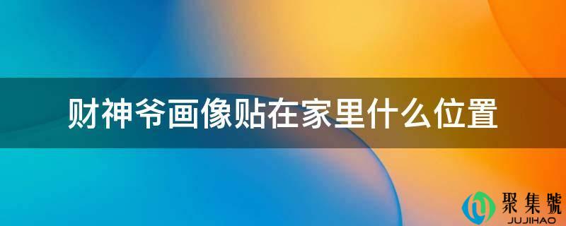 财神爷画像贴在家里什么位置