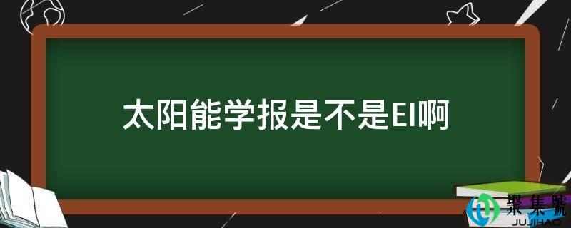 太阳能学报是不是EI啊