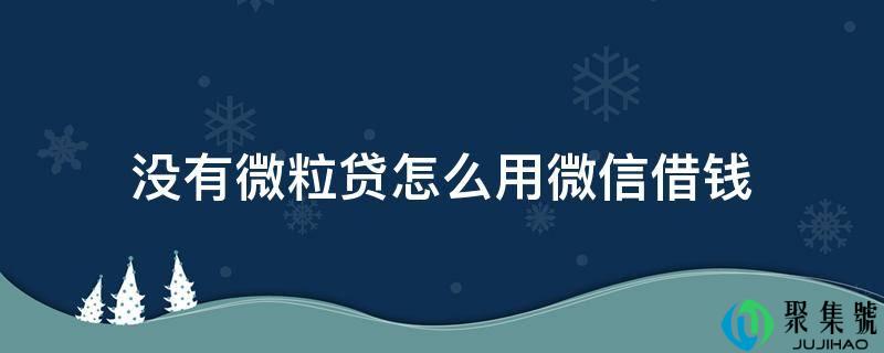 没有微粒贷怎么用微信借钱