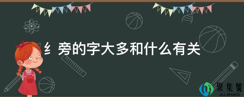 纟旁的字大多和什么有关