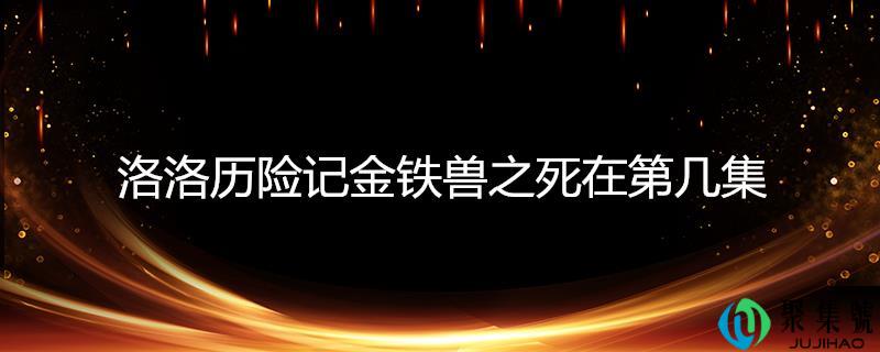 洛洛历险记金铁兽之死在第几集