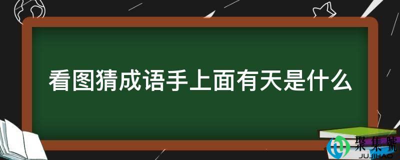 看图猜成语手上面有天是什么