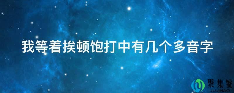 我等着挨顿饱打中有几个多音字