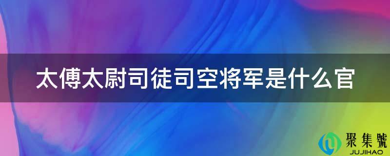 太傅太尉司徒司空将军是什么官