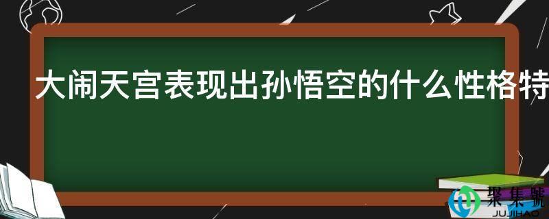 大闹天宫表示出孙悟空的什么性格特点