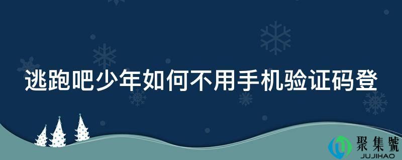 逃跑吧少年若何不消手机验证码登