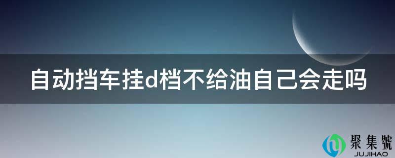 主动挡车挂d档不给油本身会走吗