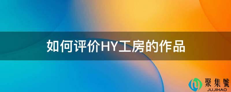 若何评价HY工房的做品