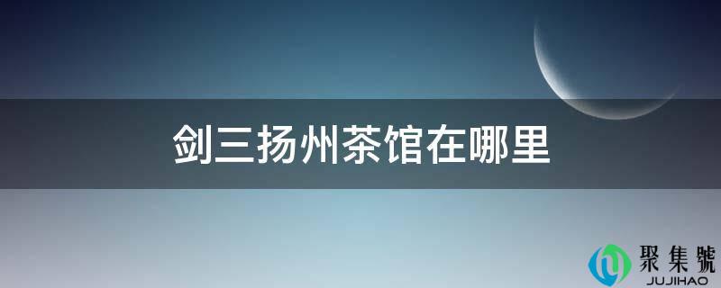 剑三扬州茶馆在哪里
