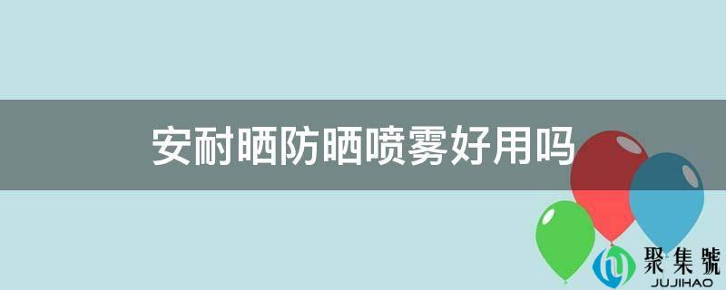 安耐晒防晒喷雾好用吗