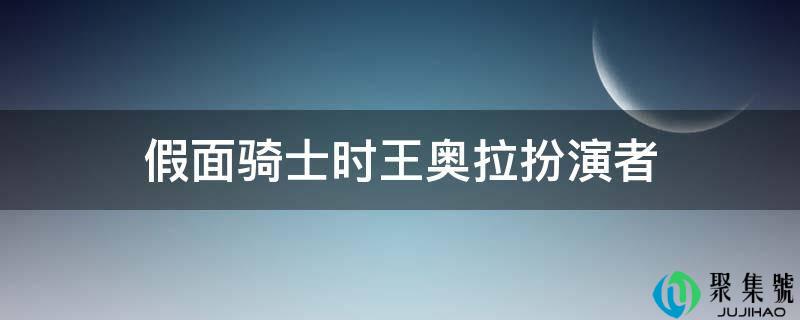 假面骑士时王奥拉饰演者