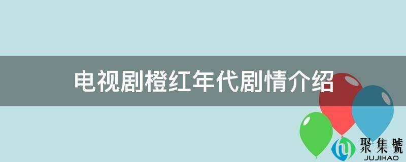 电视剧橙红年代剧情介绍