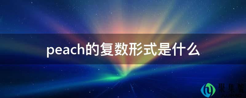 peach的复数形式是什么