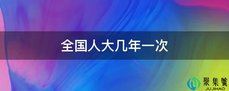 全国人大几年一次