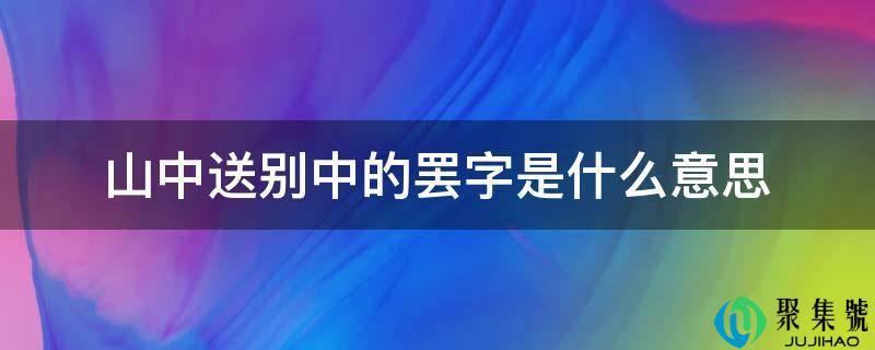 山中送别中的罢字是什么意思